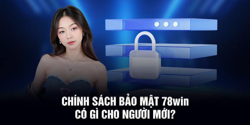Chính sách bảo mật 78WIN có gì cho người mới?