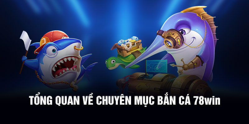 Tổng quan về chuyên mục bắn cá 78WIN