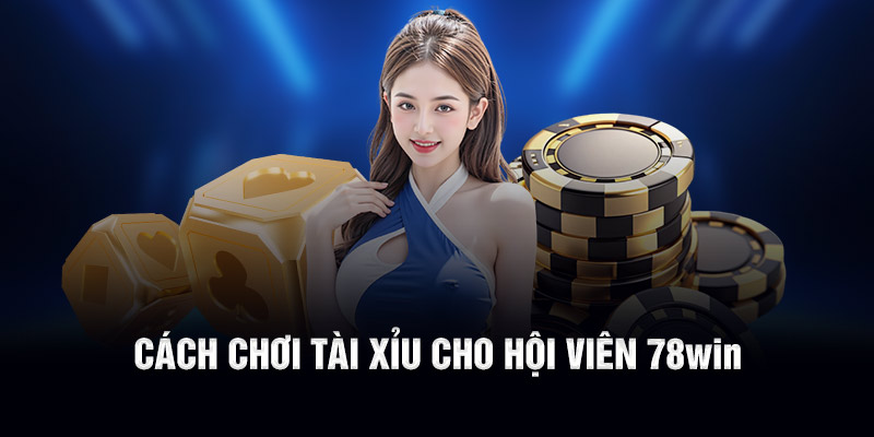 Cách chơi tài xỉu cho hội viên 78WIN