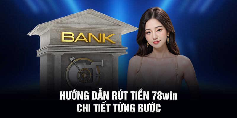 Hướng dẫn rút tiền 78WIN chi tiết từng bước